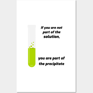 If you aren't part of the solution, you are part of the precipitate. Posters and Art